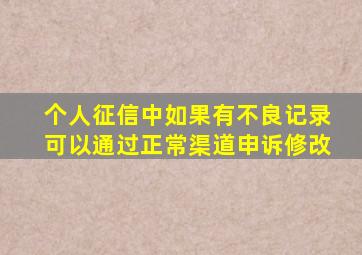 个人征信中如果有不良记录可以通过正常渠道申诉修改