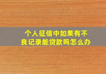 个人征信中如果有不良记录能贷款吗怎么办