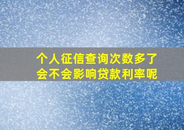 个人征信查询次数多了会不会影响贷款利率呢