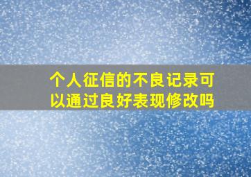 个人征信的不良记录可以通过良好表现修改吗