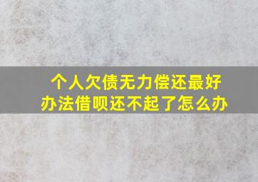 个人欠债无力偿还最好办法借呗还不起了怎么办