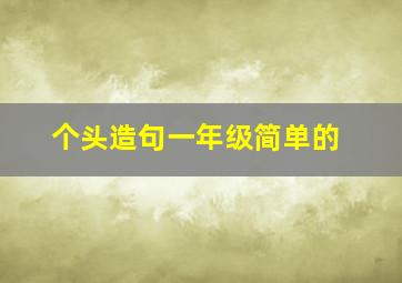 个头造句一年级简单的