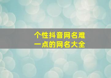 个性抖音网名难一点的网名大全