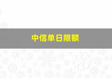 中信单日限额