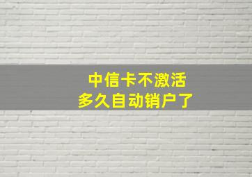 中信卡不激活多久自动销户了