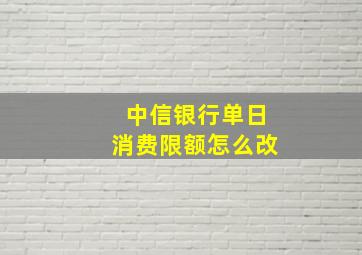 中信银行单日消费限额怎么改