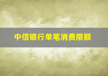 中信银行单笔消费限额