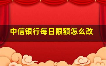 中信银行每日限额怎么改