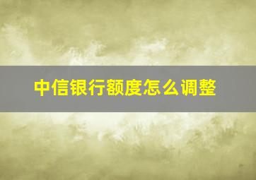 中信银行额度怎么调整