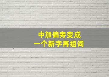 中加偏旁变成一个新字再组词