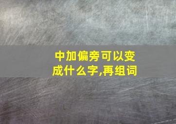 中加偏旁可以变成什么字,再组词