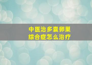 中医治多囊卵巢综合症怎么治疗