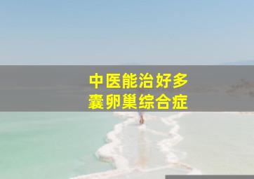 中医能治好多囊卵巢综合症