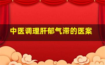 中医调理肝郁气滞的医案