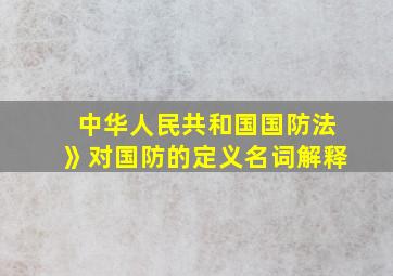 中华人民共和国国防法》对国防的定义名词解释