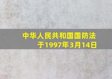 中华人民共和国国防法于1997年3月14日