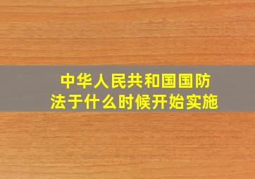 中华人民共和国国防法于什么时候开始实施