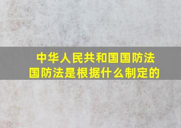 中华人民共和国国防法国防法是根据什么制定的