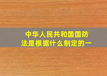 中华人民共和国国防法是根据什么制定的一