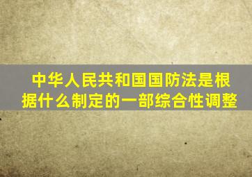 中华人民共和国国防法是根据什么制定的一部综合性调整