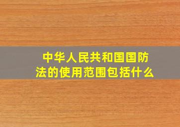 中华人民共和国国防法的使用范围包括什么