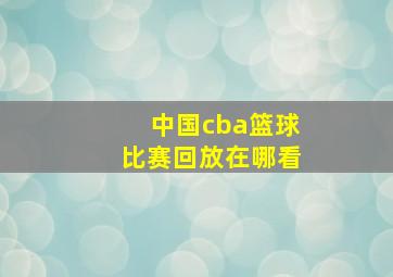 中国cba篮球比赛回放在哪看