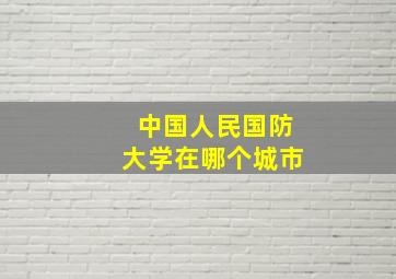 中国人民国防大学在哪个城市