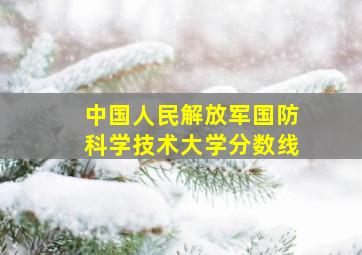 中国人民解放军国防科学技术大学分数线