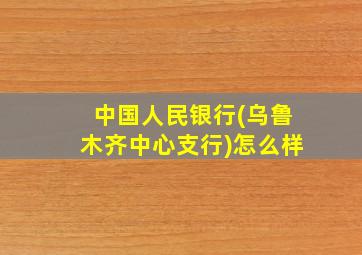 中国人民银行(乌鲁木齐中心支行)怎么样