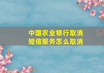 中国农业银行取消短信服务怎么取消