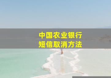 中国农业银行短信取消方法