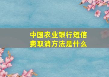 中国农业银行短信费取消方法是什么