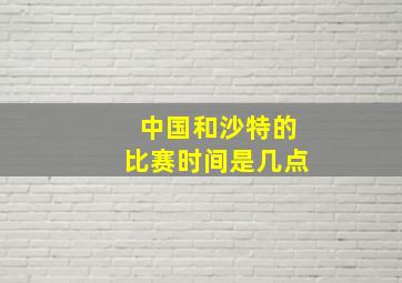 中国和沙特的比赛时间是几点