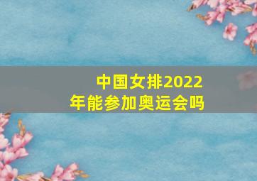 中国女排2022年能参加奥运会吗