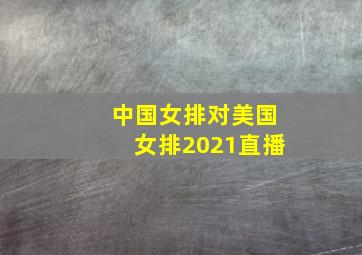 中国女排对美国女排2021直播