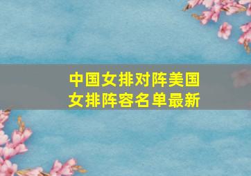 中国女排对阵美国女排阵容名单最新