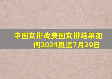 中国女排战美国女排结果如何2024奥运7月29日