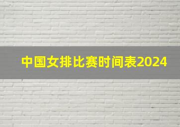 中国女排比赛时间表2024