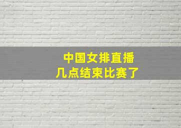 中国女排直播几点结束比赛了