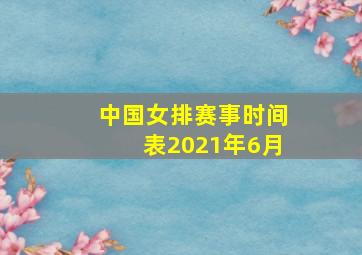 中国女排赛事时间表2021年6月