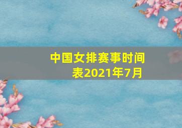 中国女排赛事时间表2021年7月