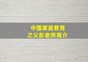 中国家庭教育之父彭老师简介