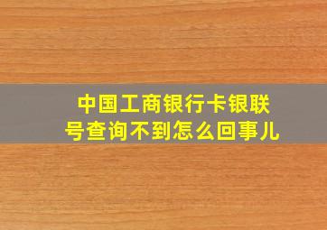 中国工商银行卡银联号查询不到怎么回事儿