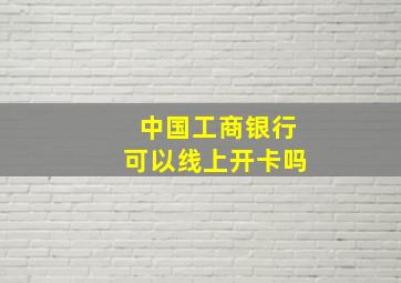 中国工商银行可以线上开卡吗