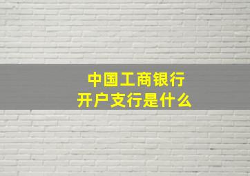 中国工商银行开户支行是什么