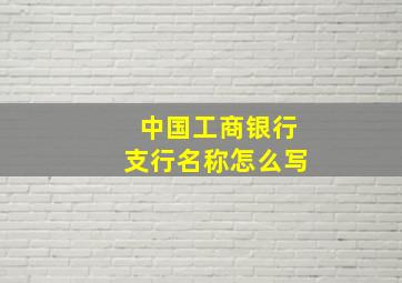 中国工商银行支行名称怎么写