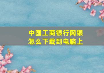 中国工商银行网银怎么下载到电脑上