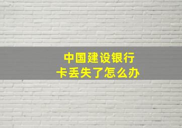 中国建设银行卡丢失了怎么办