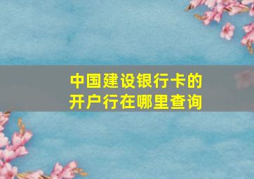 中国建设银行卡的开户行在哪里查询