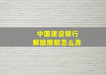 中国建设银行解除限额怎么弄